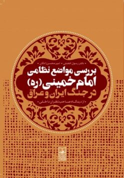 Barʹrasī-i mavāz̤iʻ-i niẓāmī-i Imām Khumaynī (rh) dar jang-i Īrān va ʻIrāq, az dīdgāh-i ṣāḥibʹnaẓarān-i dākhilī
