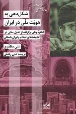 Shakl'dihi bih huvīyat-i millī dar Īrān: Ingārah-yi vaṭan bargiriftah az tak̲h̲ayyul-i makān dar andīshah'hā-yi Islām va Īrān-i bāstān