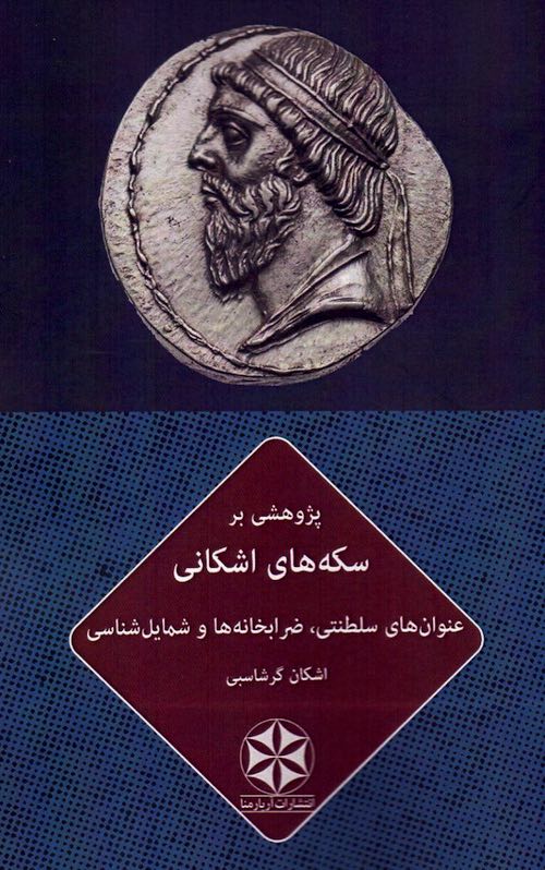 Pizhūhishī bar sikkahʹhā-yi Ashkānī: ʻUnvānʹhā-yi salṭanatī z̤arrābkhānahʹhā va shamāyilʹshināsī