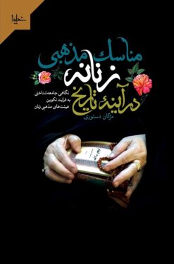 Manāsik-i maz̲habī-i zanānah-yi tārīkh: Nigāhī jāmiʻahʹshinākhtī bih farāyand-i takvīn-i hayʼatʹhā-yi maz̲habī-i zanān