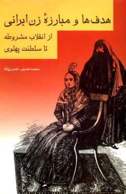 Hadafʹhā va mubārizah-yi zan-i Īrānī az inqilāb-i Mashrūṭah tā salṭanat-i Pahlavī