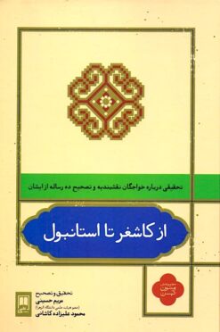 Az Kāshghar tā Istānbul: Taḥqīqī darbārah-i khvājigān-i Naqshbandiyah va taṣḥīḥ-i dah risālah az īshān