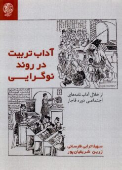 Ādāb-i tarbīyat dar ravand-i nawʹgirāyī: Az khilāl-i ādābʹnāmahʹhā-yi ijtamāʻī-i dawrah-i Qājār