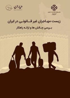 Zīst-i muhājirān-i ghayr-i qānūnī dar Īrān: Barʹrasī-i chālishʹhā va irāʼah-i rāhkār