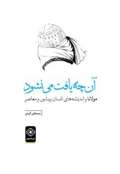 Ānchih yāft mī nashavad: Mawlānā va andīshahʹhā-yi insān-i pīshīn va muʻāṣir