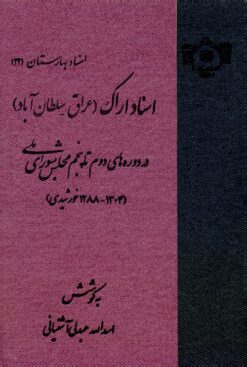 Asnād-i Arāk (ʻIrāq-Sulṭānʹābād) dar dawrahʹhā-yi duvvum tā panjum-i Majlis-i Shūrā-yi Millī (1288-1304 khūrshīdī)