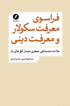 Farāsū-yi maʻrifat-i sikūlār va maʻrifat-i dīnī: ʻAllāmah Muḥammad Taqī Jaʻfarī miʻmār-i ufuqʹhā-yi bāz