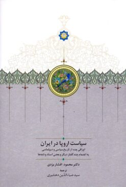 Siyāsat-i Urūpā dar Īrān: awrāqī chand az tārīkh-i siyāsī va dīplumāsī bih inẓimām-i chand guftār-i dīgar va baʻz̤ī asnād va nāmahʹhā