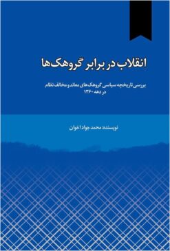 Inqilāb dar barābar-i gurūhakʹhā: barʹrasī-i tārīkhchah-yi siyāsī-i gurūhakʹhā-yi muʻānid va mukhālif-i niẓām dar dahah-yi 1360