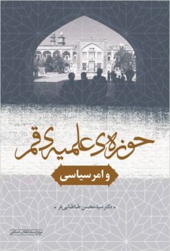 Ḥawzah-yi ‘ilmīyah-yi Qum va amr-i siyāsī: barā-yi yakṣadumīn sālgard-i bāz taʼsīs-i Ḥawzah-yi ‘ilmīyah-yi Qum