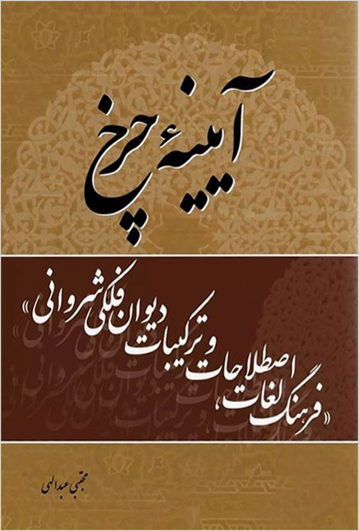 Āyīnah-i charkh: farhang-i lughāt, iṣṭilāḥāt va tarkībāt-i Dīvān-i Falakī Shirvānī